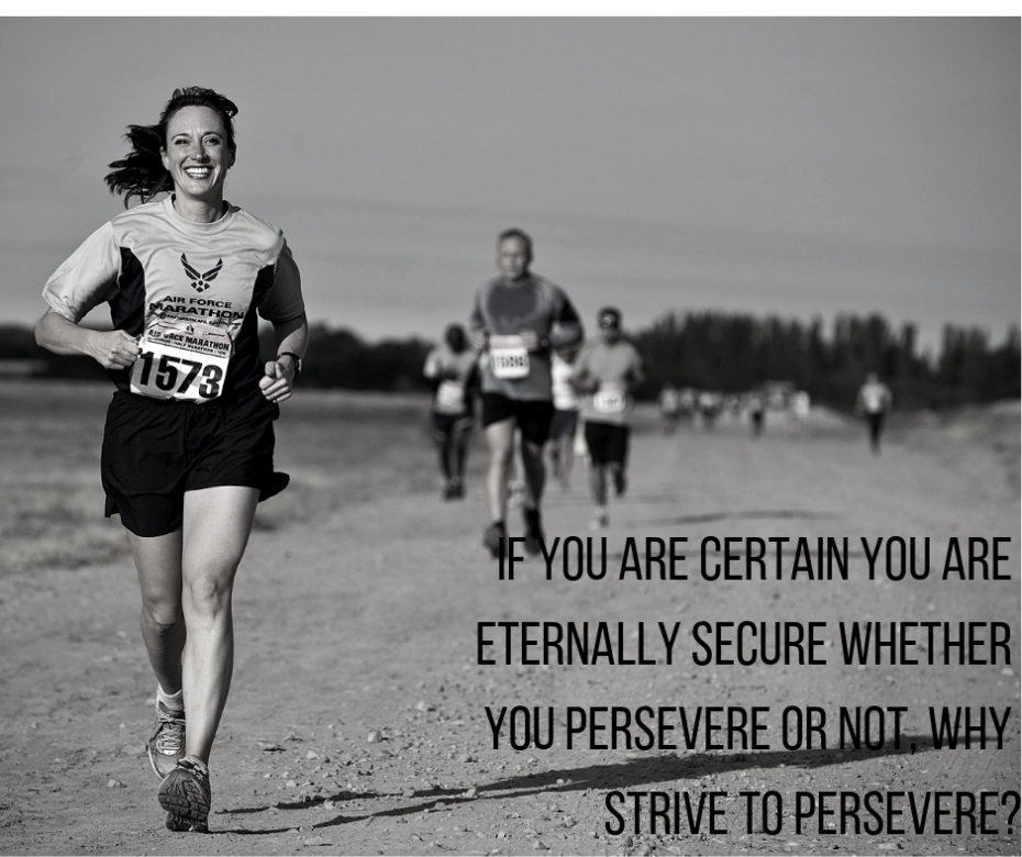 If you are certain you are eternally secure whether you persevere or not, why strive to persevere_