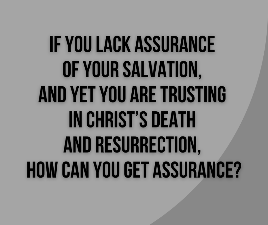 If you lack assurance of your salvation, and yet you are trusting in Christ’s death and resurrection, how can you get assurance_
