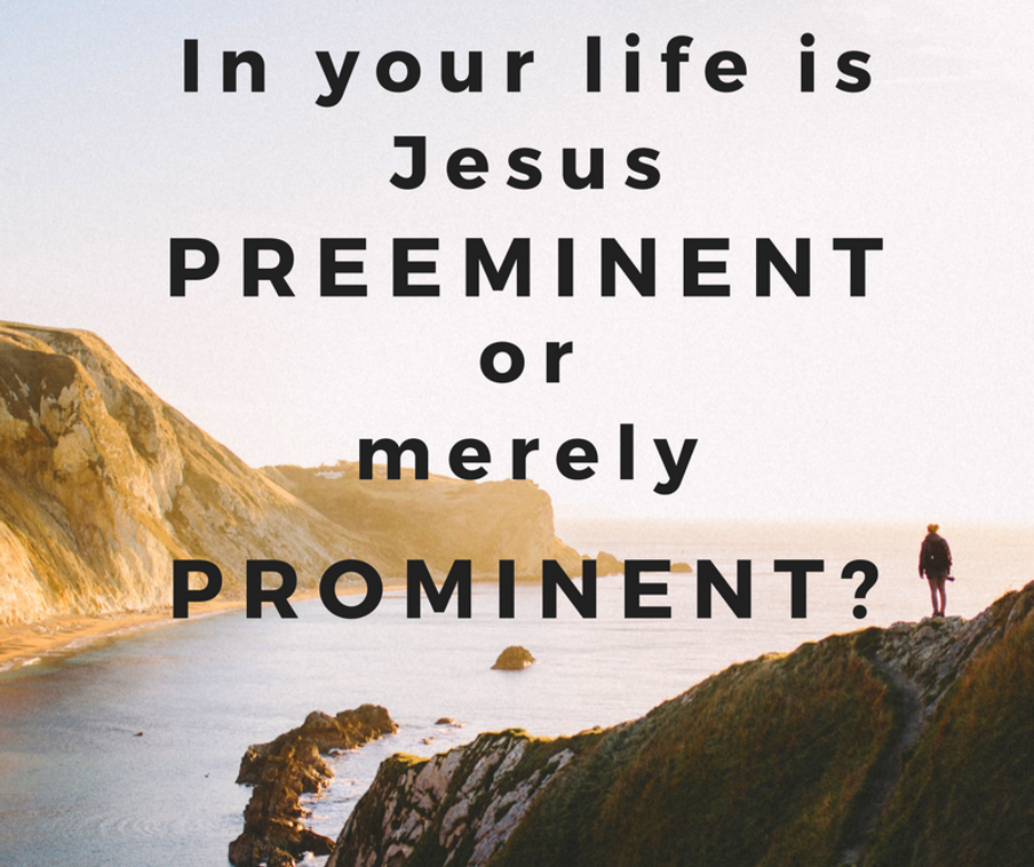 In your life is Jesus preeminent or merely prominent?