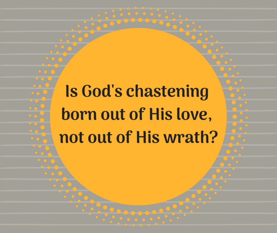 Is God's chastening born out of His love, not His wrath_
