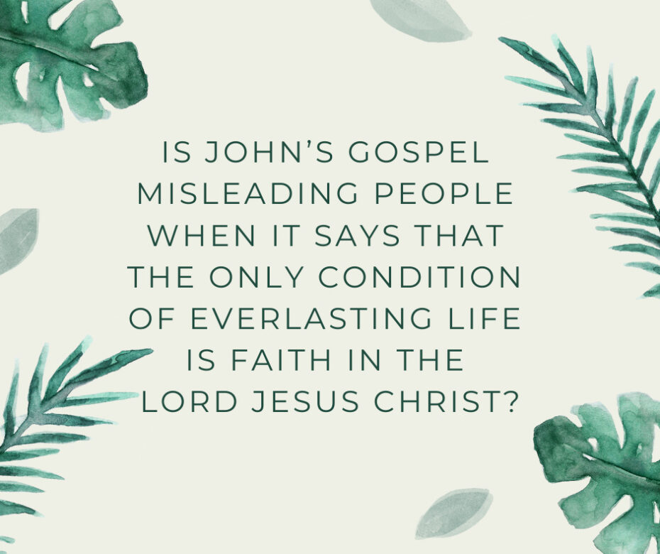 Is John’s Gospel Misleading People When It Says that the Only Condition of Everlasting Life Is Faith in the Lord Jesus Christ_