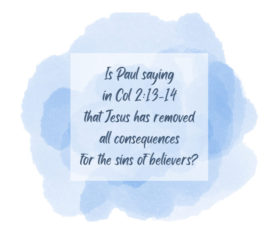 Is Paul saying in Col 213-14 that Jesus has removed all consequences for the sins of believers