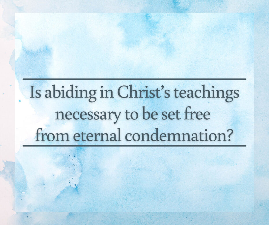 Is abiding in Christ’s teachings necessary to be set free from eternal condemnation