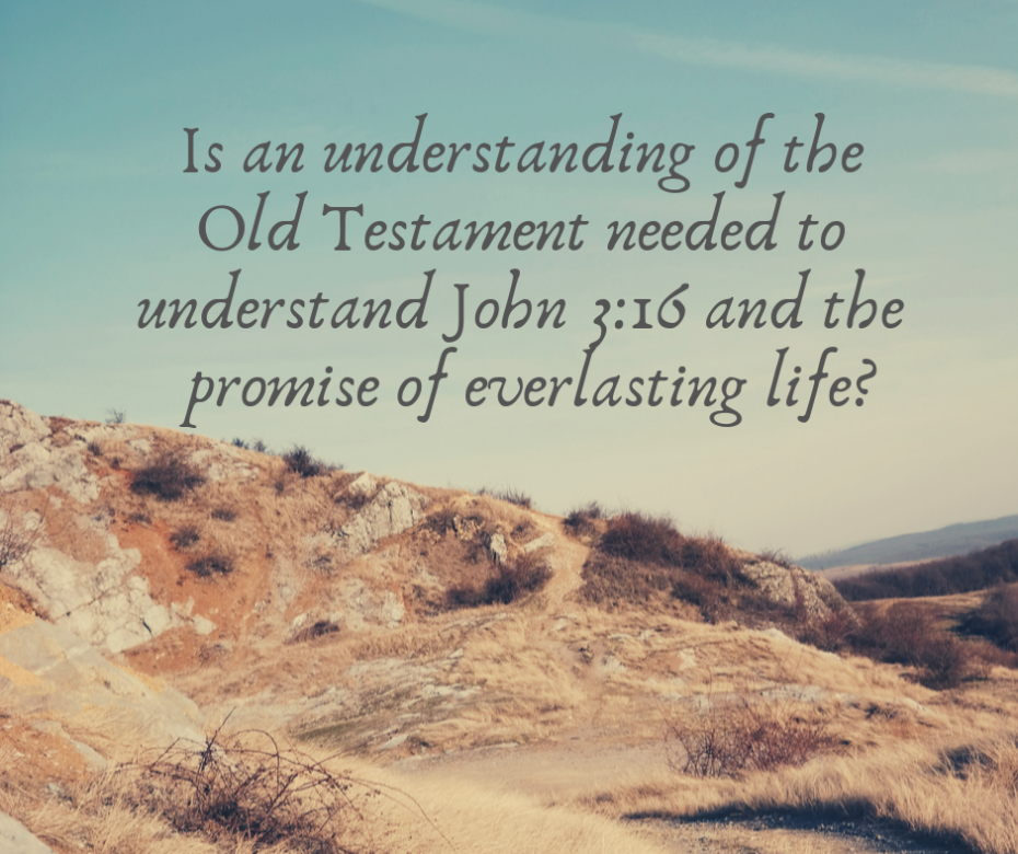 Is an understanding of the Old Testament needed to understand John 3_16 and the promise of everlasting life_