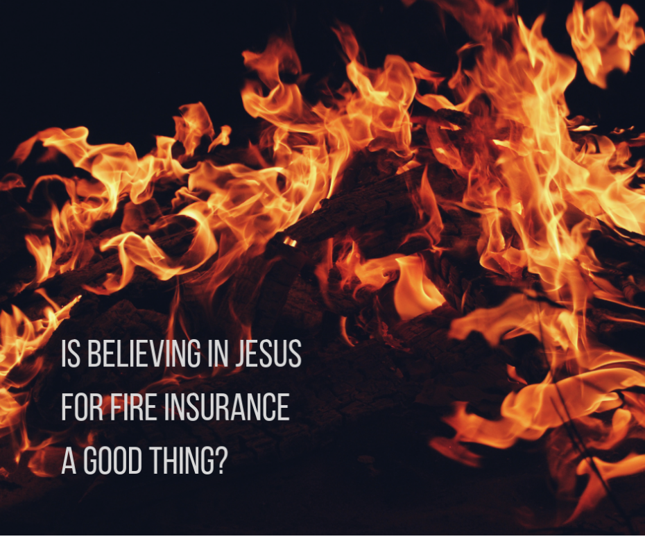 Is believing in Jesus for fire insurance a good thing_