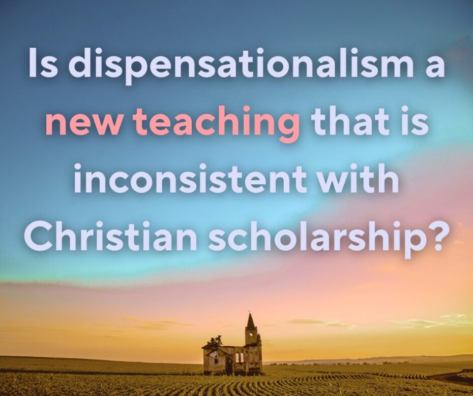 Is dispensationalism a new teaching that is inconsistent with Christian scholarship