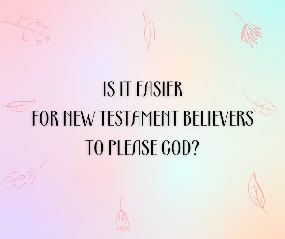 Is it easier for New Testament believers to please God