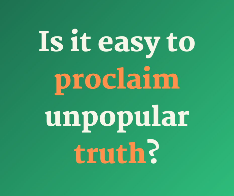 Is it easy to proclaim unpopular truth