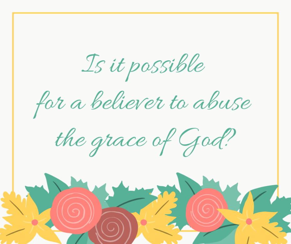 Is it possible for a believer to abuse the grace of God_