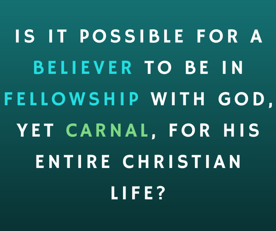 Is it possible that a believer could be in fellowship with God, yet carnal, for his entire Christian life