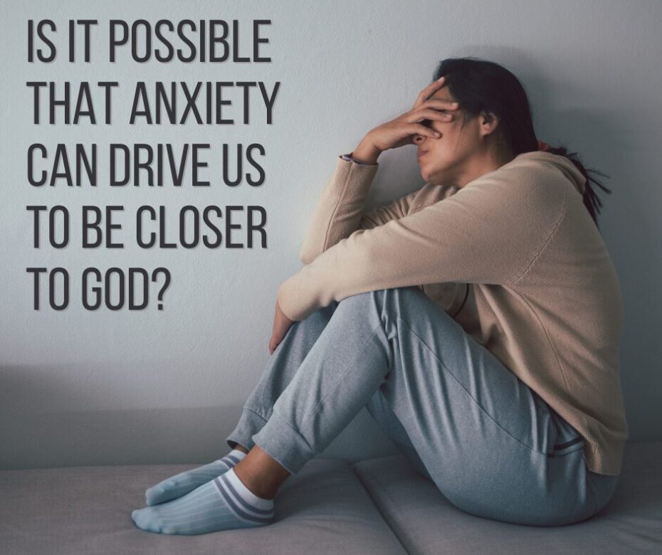 Is it possible that anxiety can drive us to be closer to God