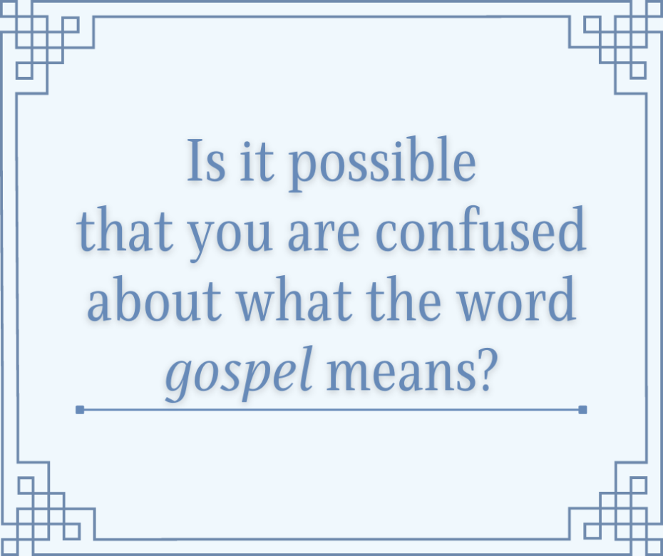 Is it possible that you are confused about what the word gospel means