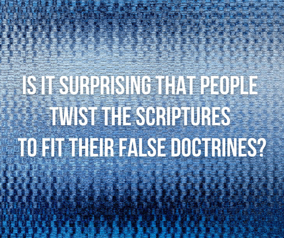 Is it surprising that people twist the Scriptures to fit their false doctrines