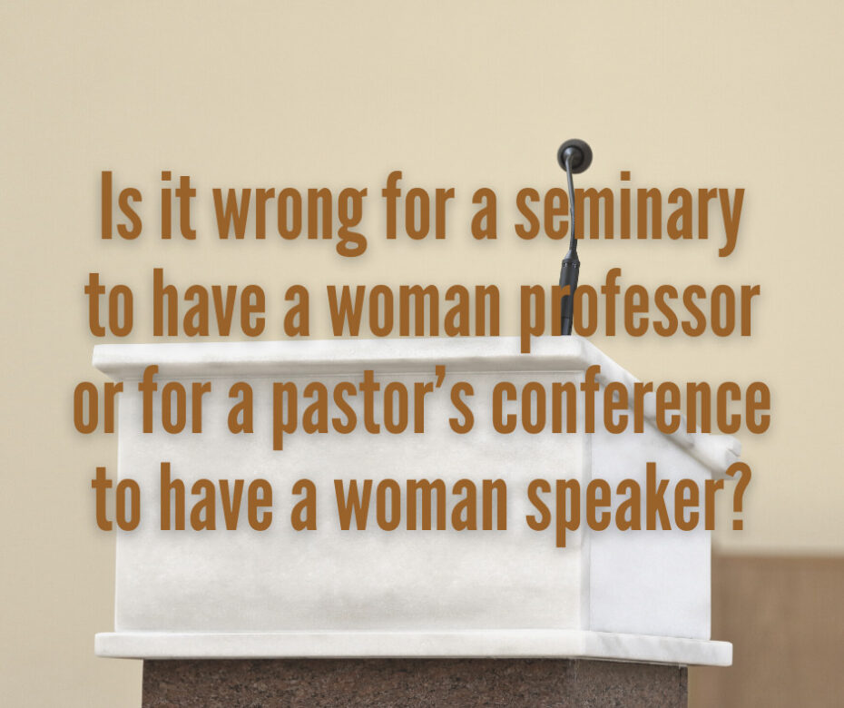 Is it wrong for a seminary to have a woman professor or for a pastor’s conference to have a woman speaker