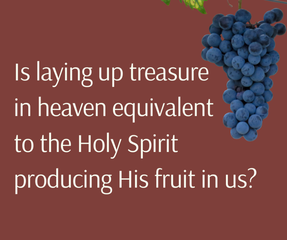 Is laying up treasure in heaven equivalent to the Holy Spirit producing His fruit in us