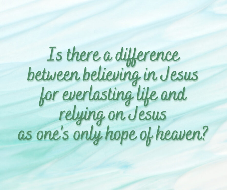 Is there a difference between believing in Jesus for everlasting life and relying on Jesus as one’s only hope of heaven