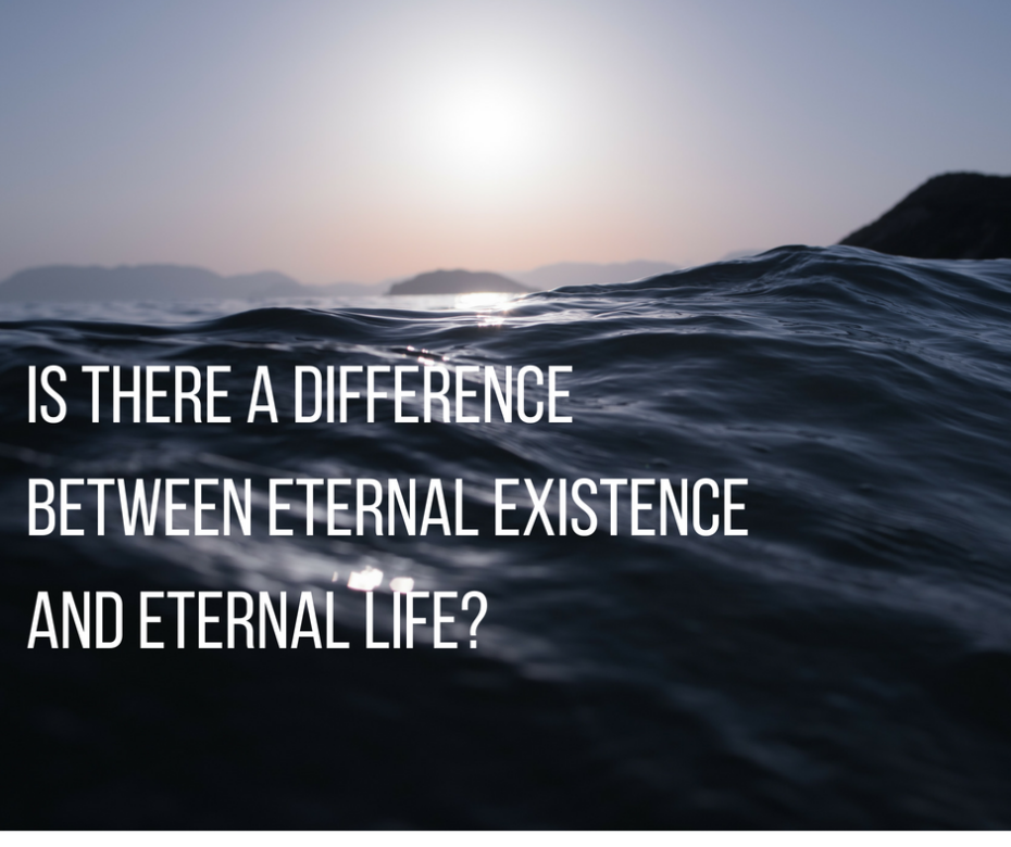 Is there a difference between eternal existence and eternal life_