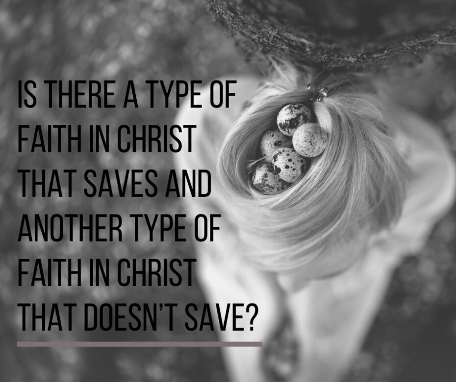 Is there a type of faith in Christ that saves and another type of faith in Christ that doesn’t save_