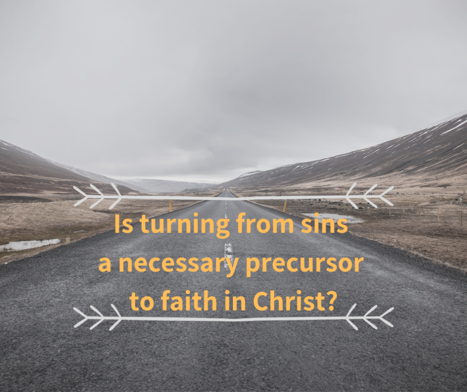 Is turning from sins a necessary precursor to faith in Christ_