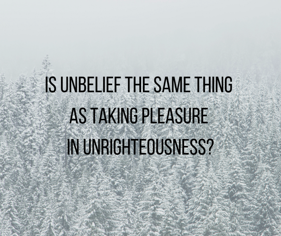Is unbelief the same thing as taking pleasure in unrighteousness_