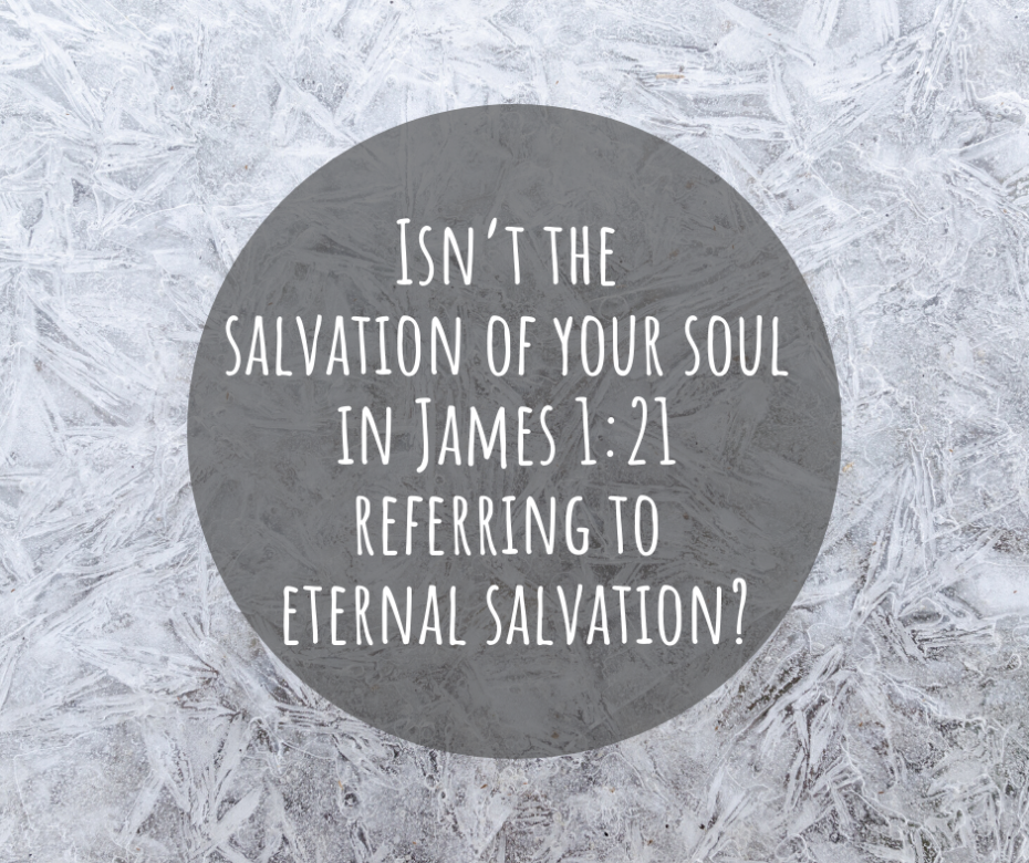 Isn’t the salvation of your soul in James 1_21 referring to eternal salvation_