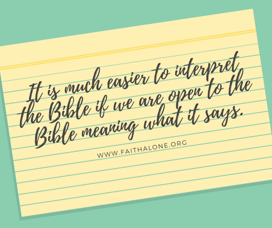 It is much easier to interpret the Bible if we are open to the Bible meaning what it says.