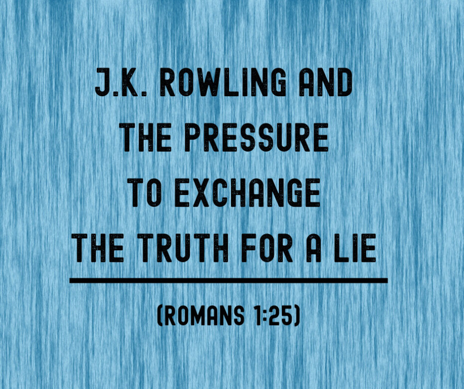 J.K. Rowling and the Pressure to Exchange the Truth for a Lie (Romans 1_25)