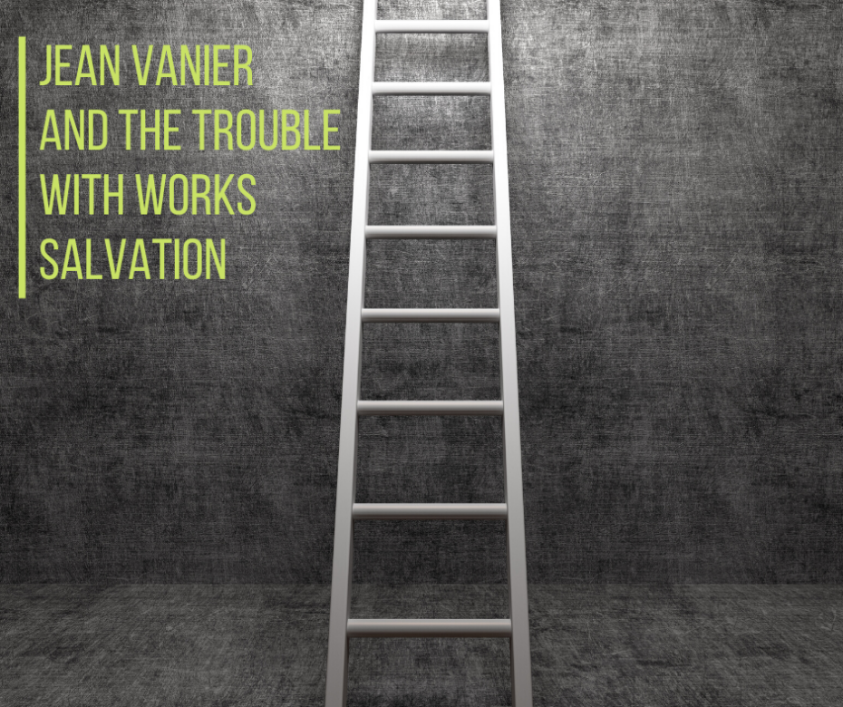 Jean Vanier and the Trouble with Works Salvation