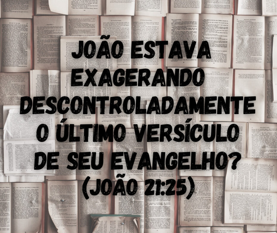 João estava exagerando descontroladamente o último versículo de seu evangelho (João 2125)