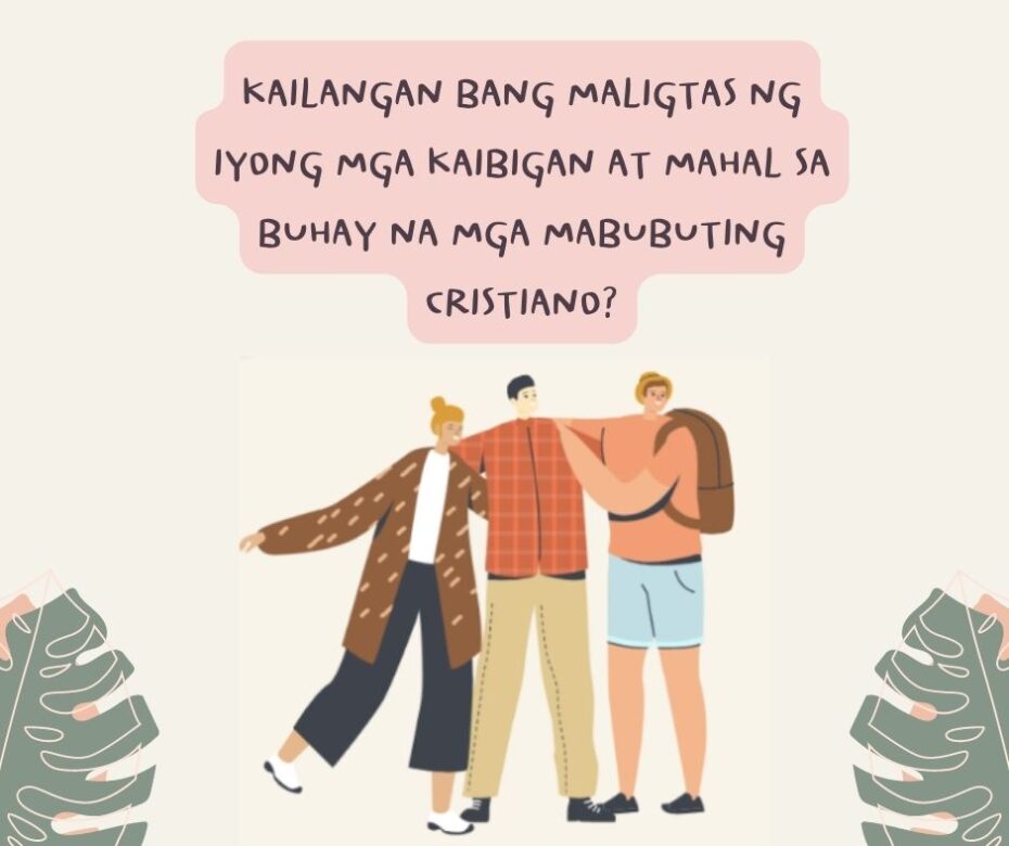 KAILANGAN BANG MALIGTAS NG IYONG MGA KAIBIGAN AT MAHAL SA BUHAY NA MGA MABUBUTING CRISTIANO