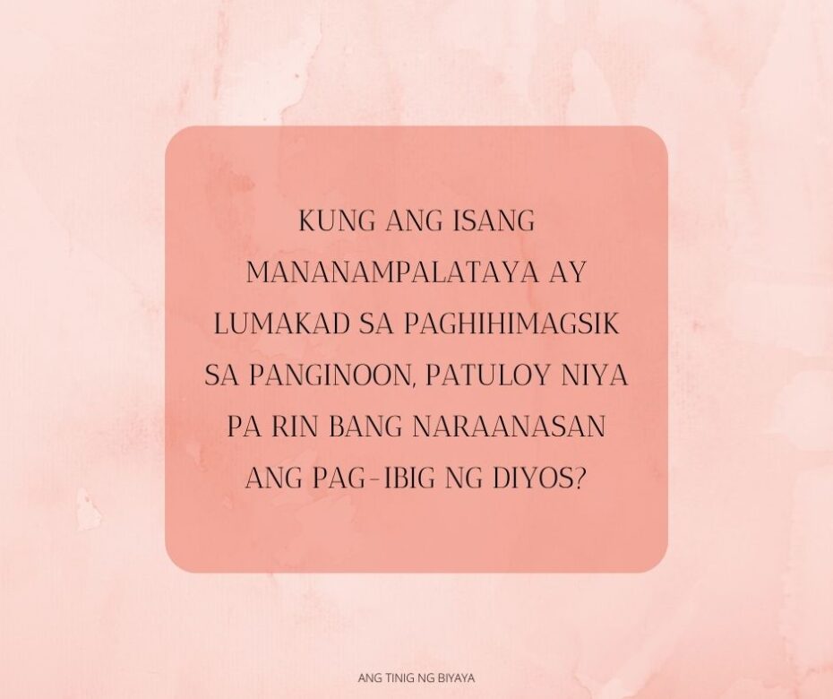 KUNG ANG ISANG MANANAMPALATAYA AY LUMAKAD SA PAGHIHIMAGSIK SA PANGINOON, PATULOY NIYA PA RIN BANG NARAANASAN ANG PAG-IBIG NG DIYOS?