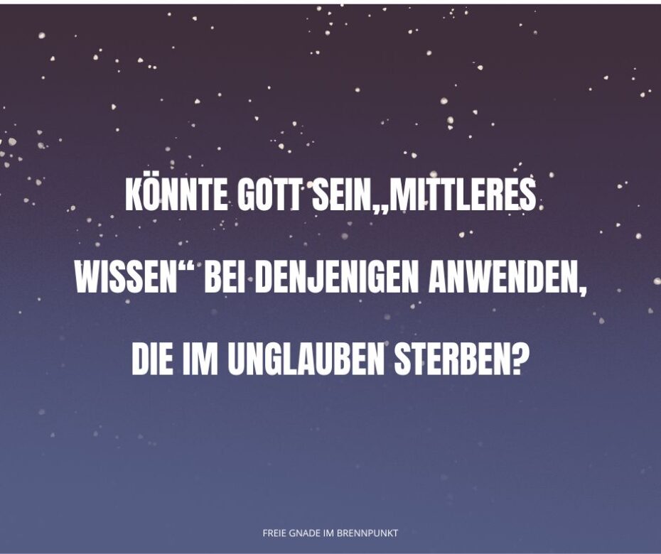 Könnte Gott Sein„mittleres Wissen“ bei denjenigen anwenden, die im Unglauben sterben
