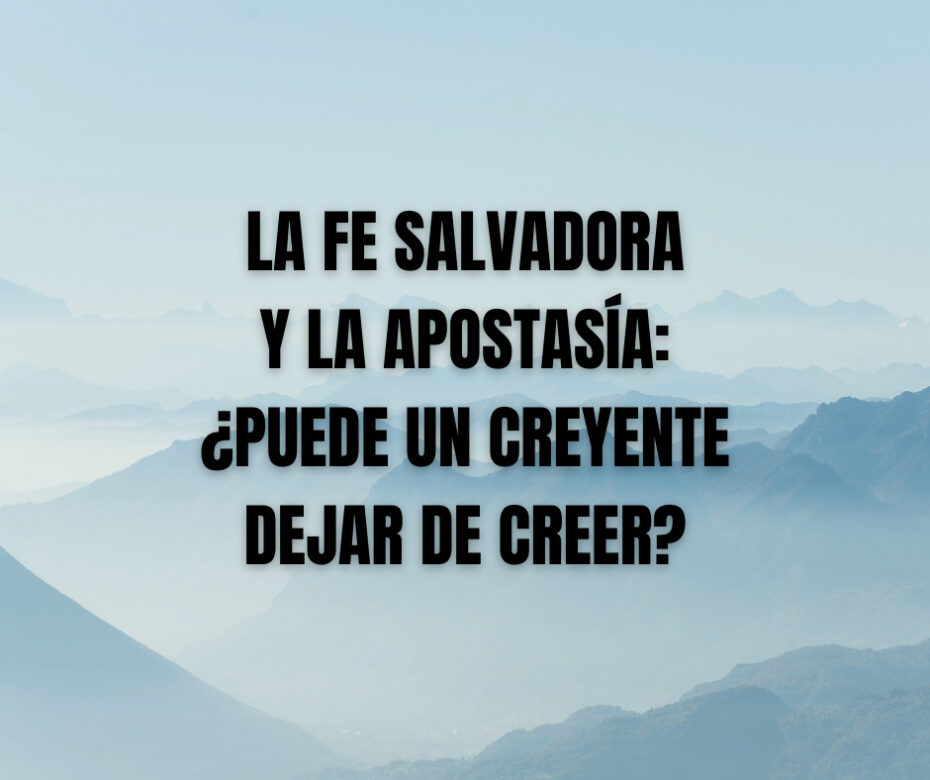 La Fe Salvadora y la Apostasía_ ¿Puede Un Creyente Dejar De Creer_
