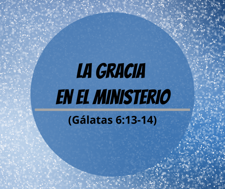 La gracia en el ministerio (Gálatas 6_13-14)