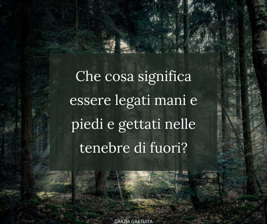 Legatelo e gettatelo nelle tenebre di fuori