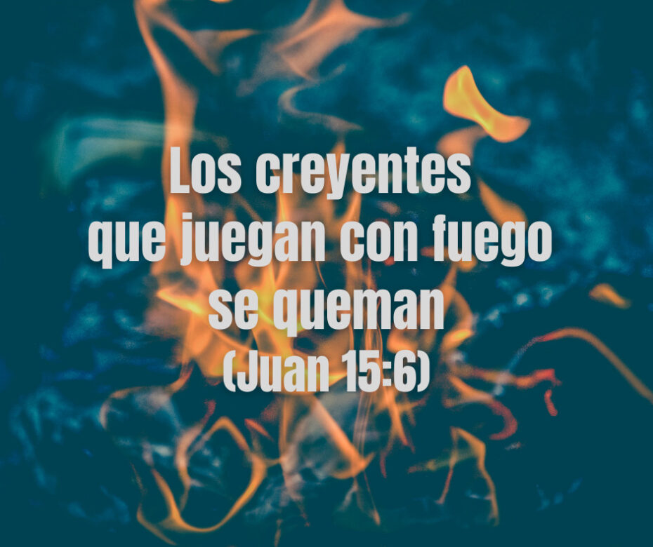 Los creyentes que juegan con fuego se queman (Juan 15_6)