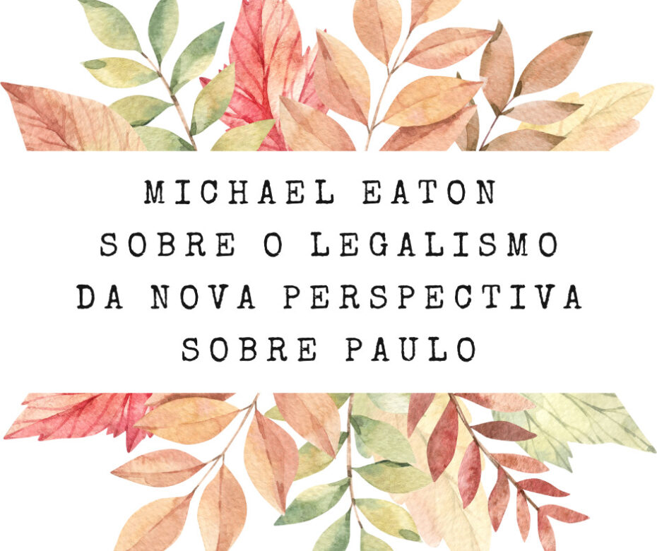 Michael Eaton sobre o Legalismo da Nova Perspectiva sobre Paulo