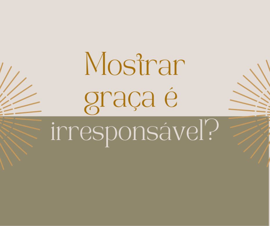 Mostrar graça é irresponsável