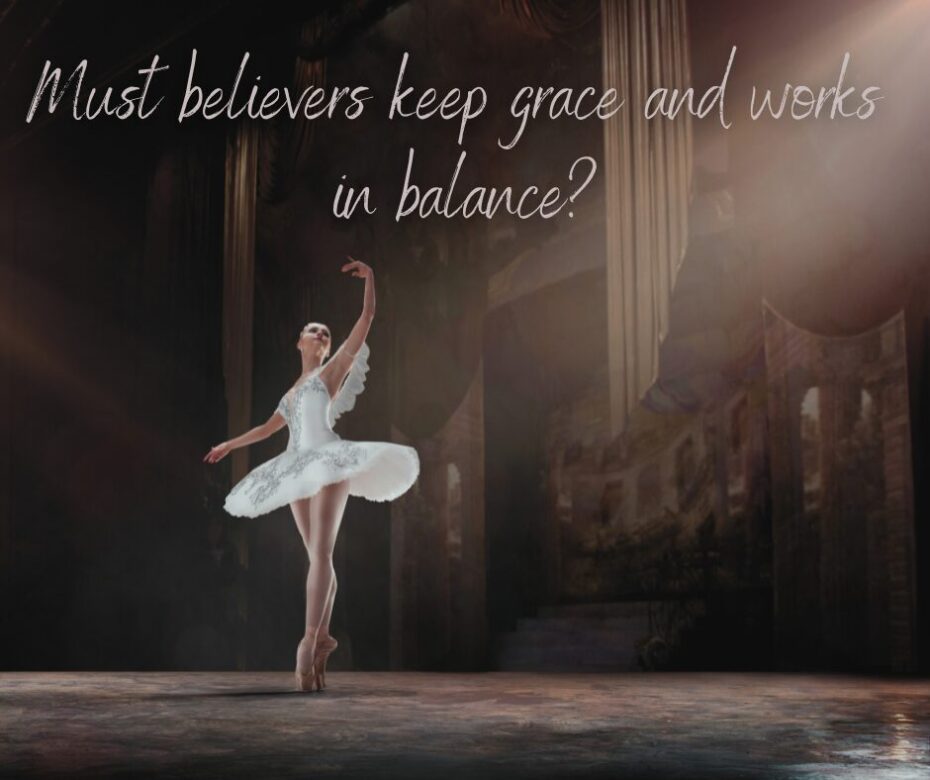 Must believers keep grace and works in balance