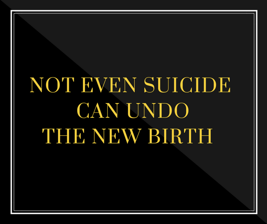 Not Even Suicide Can Undo the New Birth