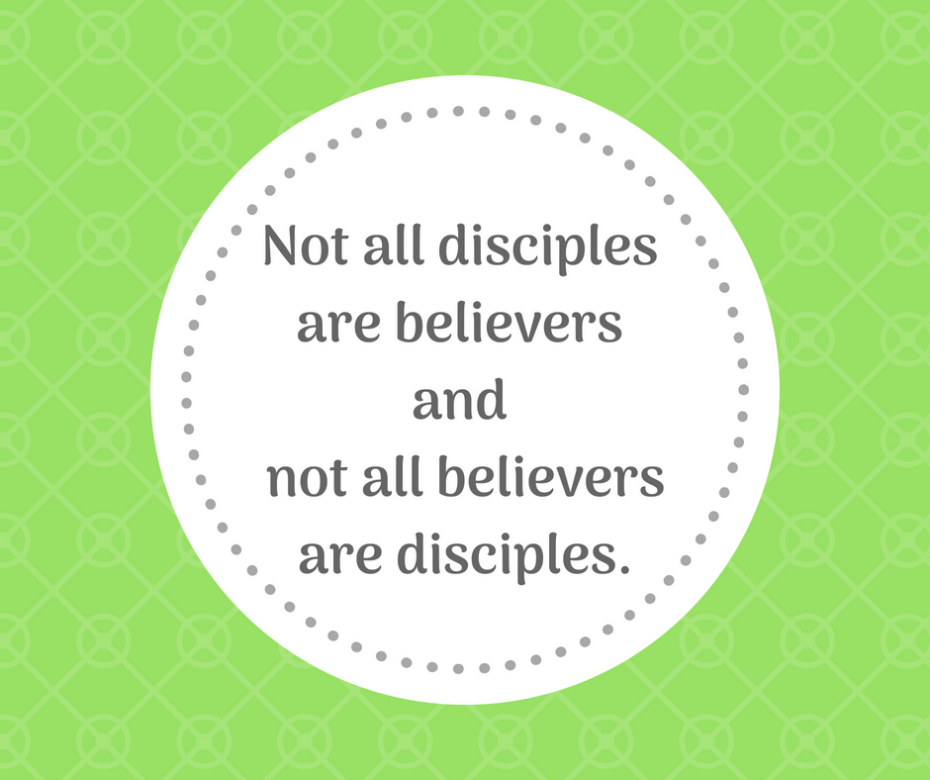 Not all disciples are believers and not all believers are disciples.