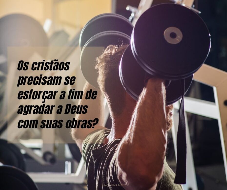Os cristãos precisam se esforçar a fim de agradar a Deus com suas obras