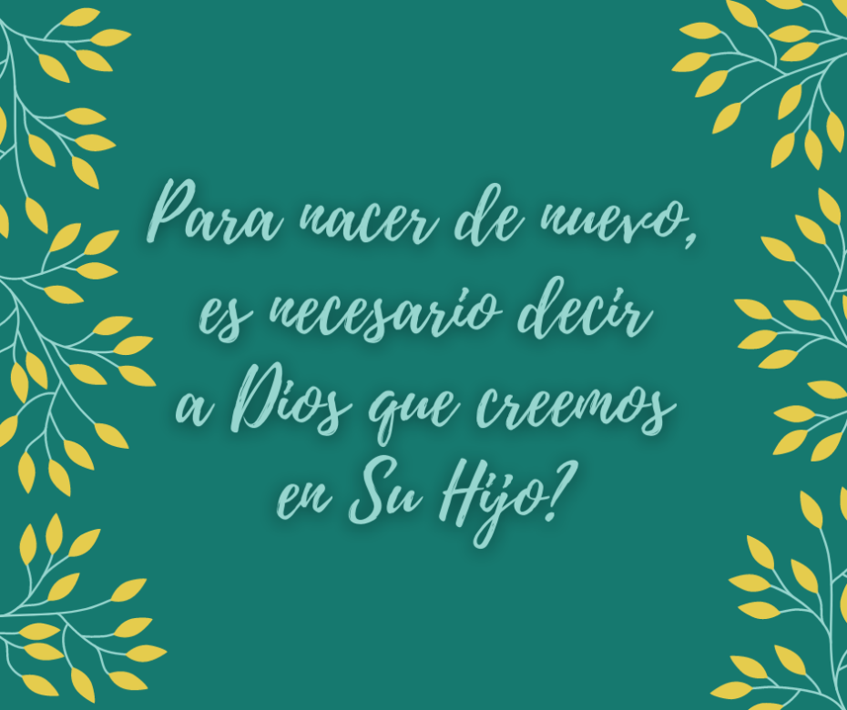 Para nacer de nuevo, es necesario decir a Dios que creemos en Su Hijo_