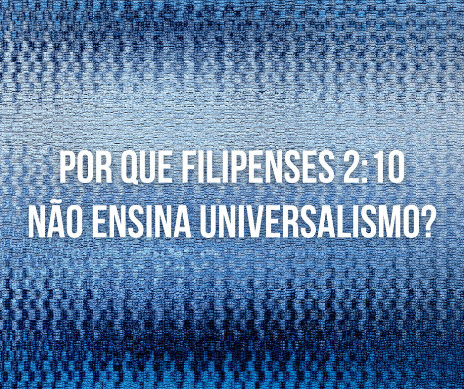 Por que Filipenses 210 não ensina universalismo