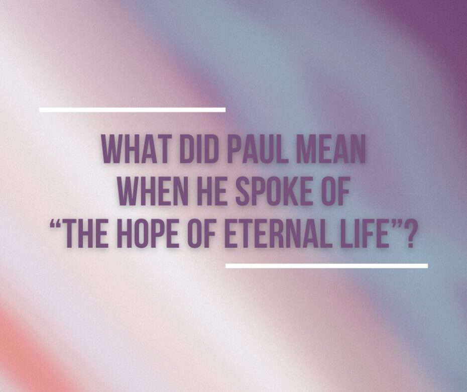 Q. What did Paul mean when he spoke of “the hope of eternal life”