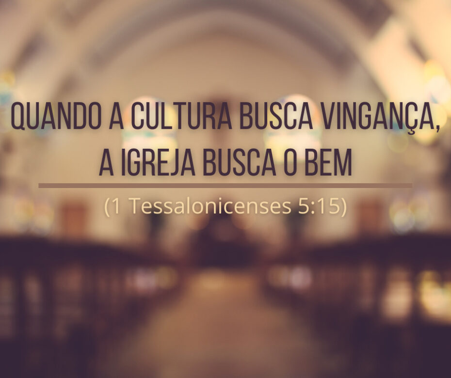 Quando a cultura busca vingança, a igreja busca o bem