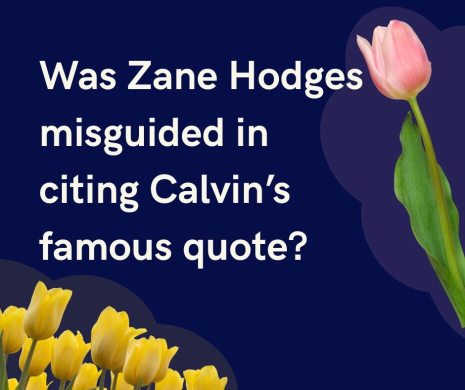 Question. Was Zane Hodges misguided in citing Calvin’s famous quote