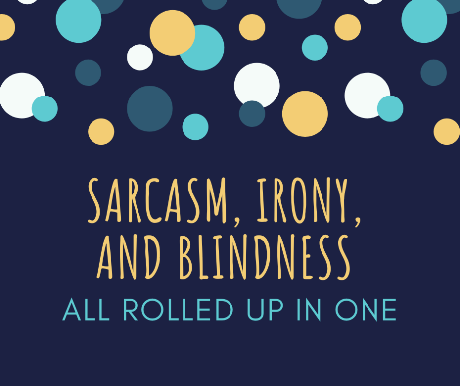 Sarcasm, Irony, and Blindness All Rolled Up in One