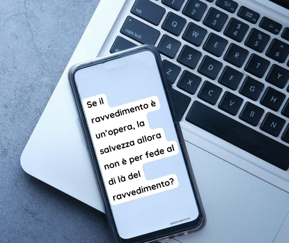 Se il ravvedimento è un’opera e noi siamo salvi per fede al di là delle opere…?