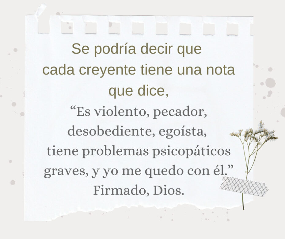 Se podría decir que cada creyente tiene una nota que dice, “Es violento, pecador, desobediente, egoísta.